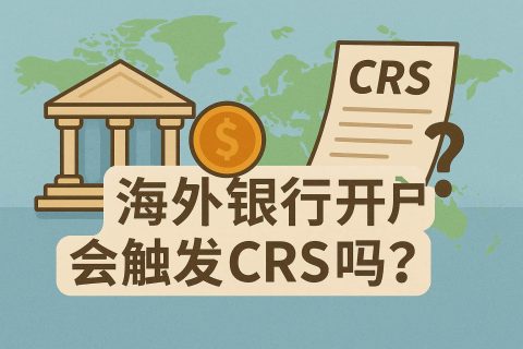 海外银行开户会触发CRS吗？一文看懂申报规则、报送路径与合规避坑